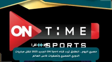 حصري اليوم.. انطلاق تردد قناة ON Sport الجديد 2025 لنقل مباريات الدوري المصري وتصفيات كأس العالم